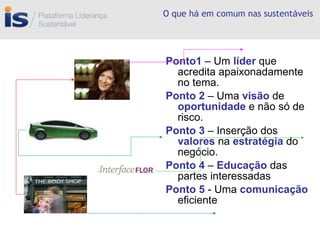 O que h á  em comum nas sustent á veis Ponto1  – Um  líder  que acredita apaixonadamente no tema. Ponto 2  – Uma  visão  de  oportunidade  e não só de risco. Ponto 3  – Inserção dos  valores  na  estratégia  do negócio. Ponto 4  –  Educação   das partes interessadas Ponto 5  - Uma  comunicação   eficiente 