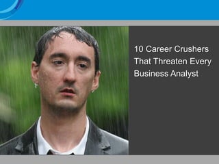 10 Career Crushers
                                                  That Threaten Every
                                                  Business Analyst




1   ⓒ 2012 Blueprint Systems Inc. - Confidential & Proprietary
 
