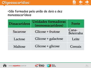 Oligossacarídios:                           Início   Voltar   Próximo




   •São formados pela união de dois a dez
   monossacarídeos




   www.sejaetico.com.br                                        13
 