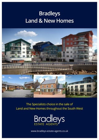 The Specialists choice in the sale of
Land and New Homes throughout the South West
www.bradleys-estate-agents.co.uk
Bradleys
Land & New Homes
 