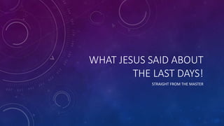 WHAT JESUS SAID ABOUT
THE LAST DAYS!
STRAIGHT FROM THE MASTER
 
