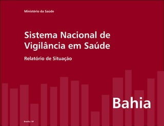 Ministério da Saúde




Sistema Nacional de
Vigilância em Saúde
Relatório de Situação




                        Bahia
Brasília / DF
 