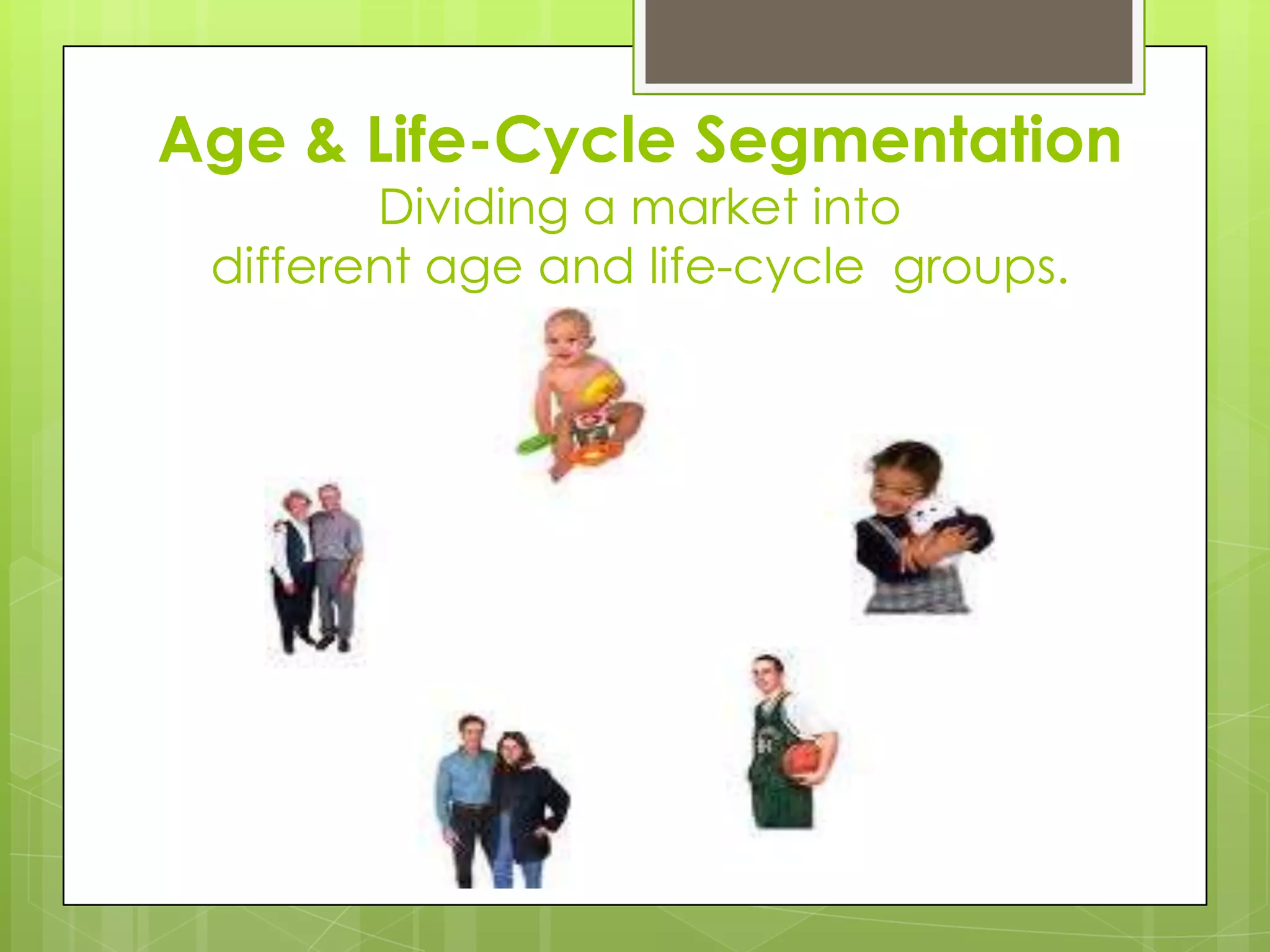 Age & Life-Cycle Segmentation
Dividing a market into
different age and life-cycle groups.
 