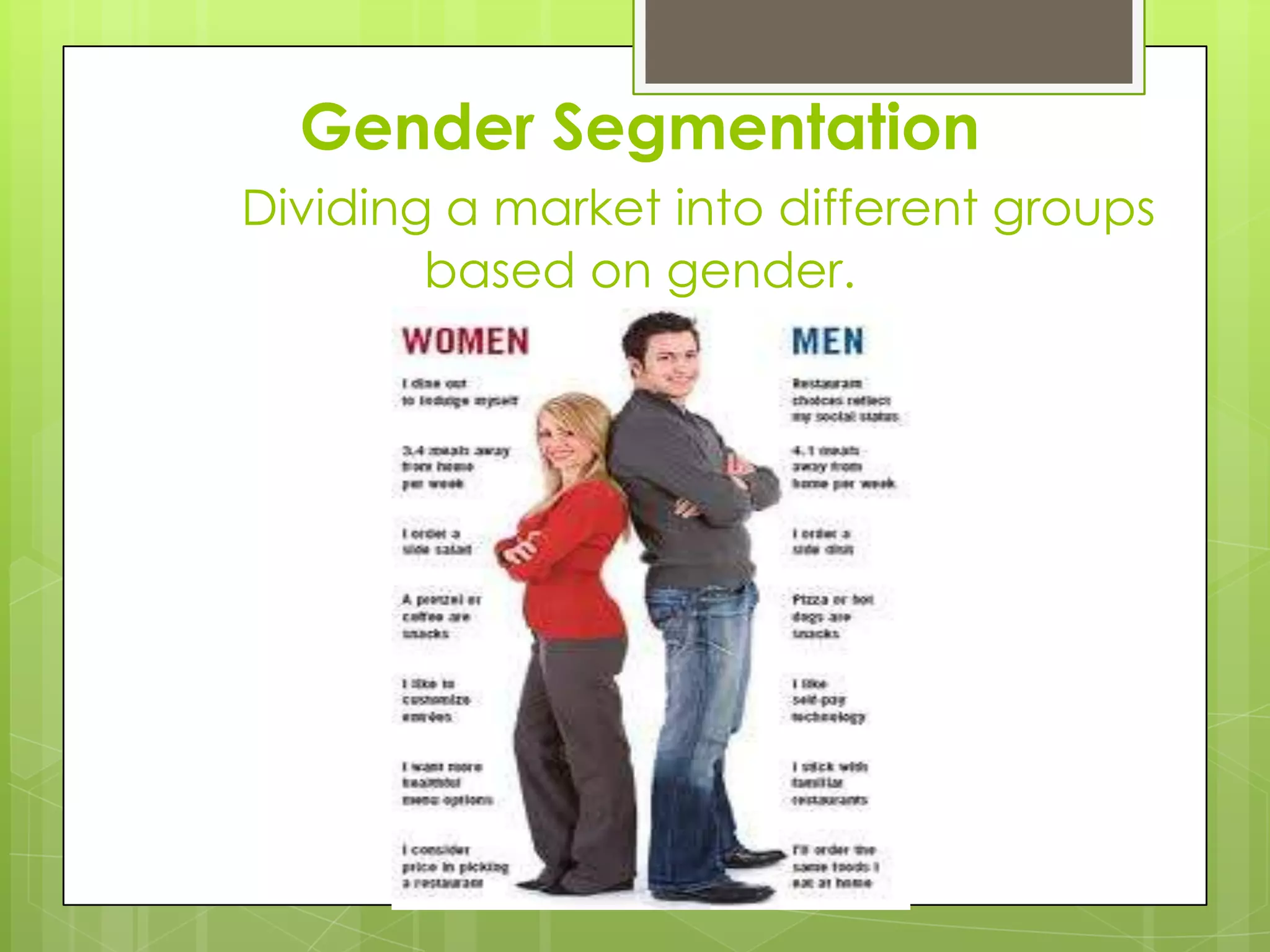 Gender Segmentation
Dividing a market into different groups
based on gender.
 