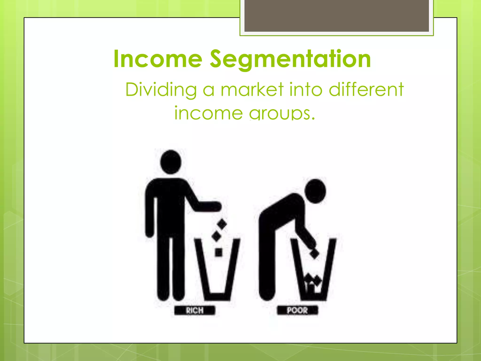 Income Segmentation
Dividing a market into different
income groups.
 