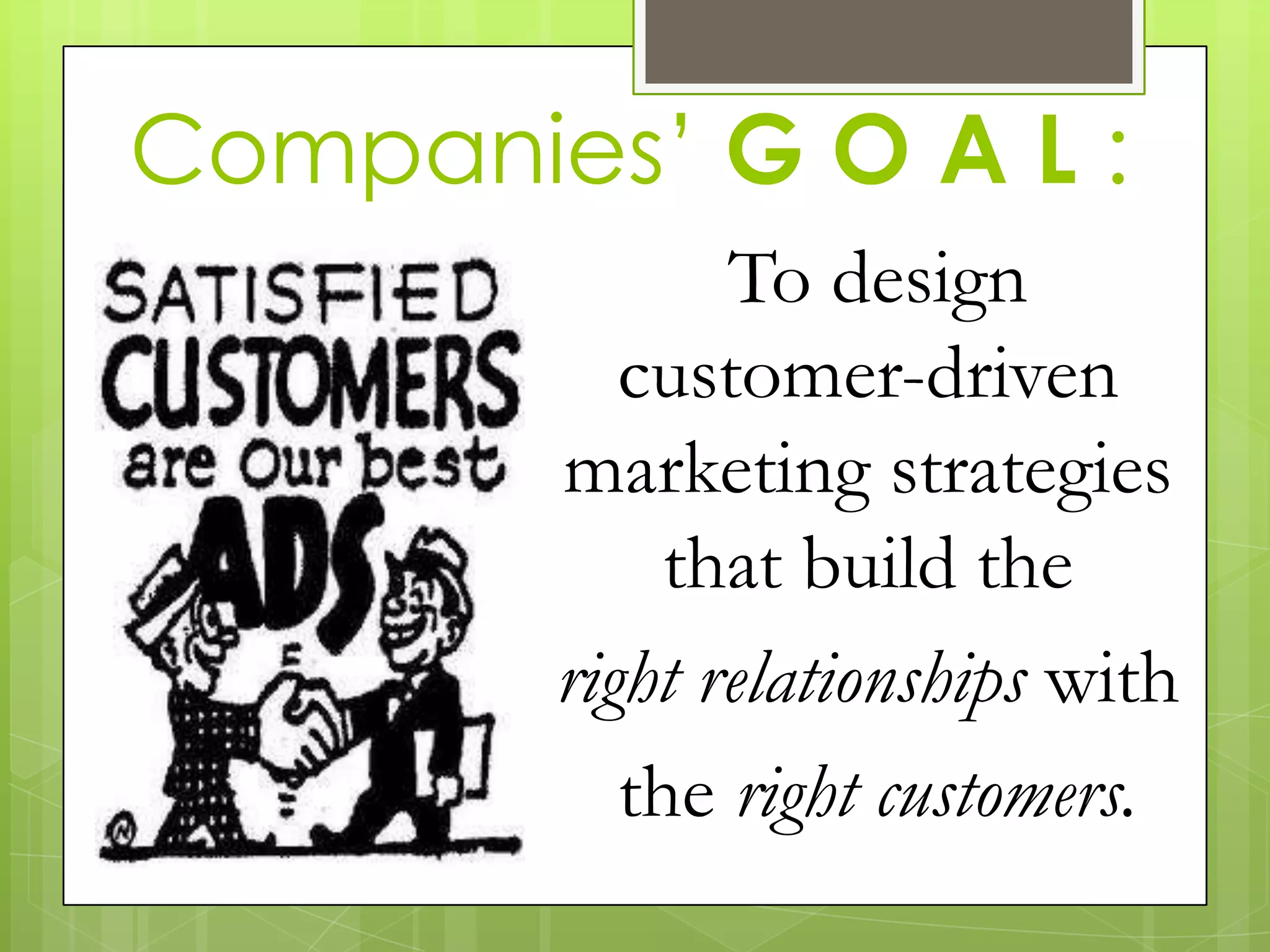 Companies’ G O A L :
To design
customer-driven
marketing strategies
that build the
right relationships with
the right customers.
 
