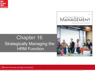 ©McGraw-Hill Education. All rights reserved. Authorized only for instructor use in the classroom. No reproduction or further distribution permitted without the prior written consent of McGraw-Hill Education.
Chapter 16
Strategically Managing the
HRM Function
 