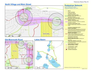 Pedestrian Master Plan 38
][
[
SierraParkRd
][
LaurelMountainRd
North Village and Main Street
Community
Center and Park
!(28
!(16
Forest Trail
Pedestrian Network
Town of Mammoth Lakes
Pedestrian Master Plan 2014
!( MAP ID
STREET NETWORK
PROPOSED STREETS
PRIMARY PEDESTRIAN ZONE
500' walking radius. Highest demand for
pedestrian connectivity
SECONDARY PEDESTRIAN ZONE
!(40
North Village
!(30
Main Street Post Office
1000' walking radius. Second highest demand for
pedestrian connectivity
GENERAL PEDESTRIAN ZONE
!(27
!(31
!(32
Destination for pedestrians. Designed for pedestrian
connections in the area
STRATEGIC IMPROVEMENT AREA
Strategic investment area. Characterized by constrained
streets
0 375
!(3
Feet
750 1,500
!(2
Sierra Valley
!(9
FUTURE KEY PEDESTRIAN ROUTE
PRIORITY INVESTMENT
Future routes to walking destinations such as schools,
recreation facilities and commercial areas that should
receive priority investment. Priority for snow removal.
EXISTING KEY PEDESTRIAN ROUTE
PRIORITY INVESTEMENT
Existing routes to walking destinations such as
schools, recreation facilities and commercial
areas that should receive priority for snow removal.
FUTURE MULTI-USE PATHS
EXISTING MULTI-USE PATHS
Routes for pedestrian and bicycle recreation and
Old Mammoth Road Lakes Basin commuting
PARKS AND COMMUNITY FACILITIES
(!30 Main Street Post Office Locations that should be easily accessed by pedestrians
and investment focused.
!(27
!(31
!(32
Twin Lakes
URBAN GROWTH BOUNDARY
][ EXISTING BRIDGE / TUNNEL
!(39 ][ FUTURE BRIDGE / TUNNEL
Sierra Valley
!(9
Tavern Rd
!(38
!( MAJOR TRANSIT STOP
!H PLANNED ROUNDABOUT
][
!(33
!(37
Meridian Blvd
!(34
Sierra Nevada Rd
Horseshoe Lake
Lake Mamie
!(29
Bell Shaped
Parcel
!(11
!(17
Feet
Chateau Rd !(35
Mammoth Creek Park
]
Lake George
Feet
Lake Mary
*Information on this map is for planning purposes only
0 500 1,000 2,000 0 600 1,200 2,400
Updated 2/1/2014
 