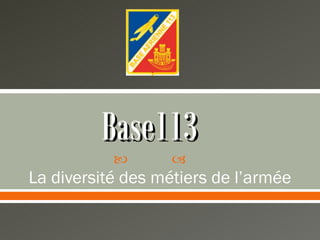 Base113
                  
La diversité des métiers de l’armée
 