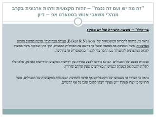 "‫ננצח‬ ‫זה‬ ‫ועם‬ ‫יש‬ ‫מה‬ ‫זה‬"–‫זהות‬‫מקצועית‬‫בקרב‬ ‫ארגונית‬ ‫וזהות‬
‫בסטארט‬ ‫אנוש‬ ‫משאבי‬ ‫מנהלי‬‫אפ‬–‫דיון‬
‫בריקולז‬'–‫יש‬ ‫של‬ ‫היצירה‬ ‫מעשה‬‫מאין‬:
‫כי‬ ‫נראה‬,‫של‬ ‫המשגשגות‬ ‫לחברות‬ ‫בדומה‬Baker & Nelson,‫פעולת‬‫הבריקולז‬'‫הזהות‬ ‫לחיזוק‬ ‫תרמה‬
‫הארגונית‬,‫המפצות‬ ‫הפעולות‬ ‫את‬ ‫דרשה‬ ‫כך‬ ‫ובשל‬ ‫החוסר‬ ‫את‬ ‫הכתיבה‬ ‫אשר‬,‫אפשרו‬ ‫אשר‬ ‫הנמקות‬ ‫מתן‬ ‫תוך‬
‫בחולשה‬ ‫או‬ ‫בהתפשרות‬ ‫להכיר‬ ‫בלי‬ ‫החסר‬ ‫עם‬ ‫להתמודד‬ ‫המקצועית‬ ‫לזהות‬.
‫לא‬ ‫הם‬ ‫המנהלים‬ ‫של‬ ‫מבטם‬ ‫מנקודת‬‫הארגון‬ ‫ולדרישות‬ ‫המקצוע‬ ‫דרישות‬ ‫בין‬ ‫בחירה‬ ‫לבצע‬ ‫נדרשו‬,‫יכלו‬ ‫אלא‬
‫עוררין‬ ‫עליהם‬ ‫שאין‬ ‫באילוצים‬ ‫הגמישות‬ ‫הפעלת‬ ‫את‬ ‫ולנמק‬ ‫לתלות‬.
‫נראה‬‫המנהלים‬ ‫של‬ ‫המקצועית‬ ‫המסוגלות‬ ‫לתחושת‬ ‫תרמו‬ ‫אף‬ ‫הקונפליקט‬ ‫של‬ ‫טשטושו‬ ‫או‬ ‫העדרו‬ ‫כי‬,‫אשר‬
‫תפקיד‬ ‫יצרו‬ ‫כי‬ ‫הרגישו‬"‫מאין‬ ‫יש‬"‫הקשיים‬ ‫אף‬ ‫על‬ ‫תוכן‬ ‫לתוכו‬ ‫ויצקו‬.
 