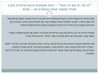 "‫ננצח‬ ‫זה‬ ‫ועם‬ ‫יש‬ ‫מה‬ ‫זה‬"–‫זהות‬‫מקצועית‬‫בקרב‬ ‫ארגונית‬ ‫וזהות‬
‫מנהלי‬‫בסטארט‬ ‫אנוש‬ ‫משאבי‬‫אפ‬–‫מבוא‬
‫הנחת‬‫הסביבה‬ ‫דרישות‬ ‫בין‬ ‫לאזן‬ ‫נדרשו‬ ‫בתחום‬ ‫המנהלים‬ ‫כי‬ ‫היתה‬ ‫העבודה‬ ‫של‬ ‫המחקר‬‫והמצע‬‫הפרופסיונאלי‬
‫התפקיד‬ ‫נשען‬ ‫עליו‬.‫הזהות‬ ‫עיצוב‬ ‫לנסיבות‬ ‫נגעו‬ ‫אשר‬ ‫בשאלות‬ ‫העבודה‬ ‫התמקדה‬ ‫כך‬ ‫לשם‬,‫עם‬ ‫התמודדות‬
‫ההצלחה‬ ‫והערכת‬ ‫משתנה‬ ‫בסביבה‬ ‫ופיטורים‬ ‫גיוס‬ ‫תהליכי‬ ‫כגון‬ ‫מקצועיות‬ ‫פרקטיקות‬‫בתפקיד‬
‫הניתוח‬ ‫במסגרת‬‫כמנהלי‬ ‫המקצועית‬ ‫זהותם‬ ‫את‬ ‫להבנות‬ ‫כדי‬ ‫שימוש‬ ‫המרואיינים‬ ‫עשו‬ ‫בהם‬ ‫מודלים‬ ‫שני‬ ‫זוהו‬
‫אנוש‬ ‫משאבי‬,‫הנהלה‬ ‫כחברי‬ ‫הארגונית‬ ‫זהותם‬ ‫עם‬ ‫אותה‬ ‫ולאזן‬,‫הנהלה‬ ‫לעיתים‬‫בכירה‬
‫בעוד‬‫תפישות‬ ‫של‬ ‫סט‬ ‫איתה‬ ‫הביאה‬ ‫המקצועית‬ ‫שזהותם‬,‫ציפיות‬,‫מסוימות‬ ‫ופרקטיקות‬ ‫הנחות‬,‫השייכות‬‫לתחום‬
-‫דרשה‬ ‫החברה‬‫שונה‬ ‫התנהגות‬ ‫מהם‬,‫הפוכה‬ ‫לעיתים‬,‫בגמישות‬ ‫המתאפיינת‬,‫ותובענות‬ ‫מסגרות‬ ‫פריצת‬.
‫אשר‬ ‫פרשנות‬ ‫במעשה‬ ‫עסקו‬ ‫המנהלים‬‫איפשר‬‫זהותם‬ ‫על‬ ‫שמירה‬ ‫תוך‬ ‫הארגונית‬ ‫הסביבה‬ ‫לתביעות‬ ‫להענות‬ ‫להם‬
‫המקצועית‬.
 