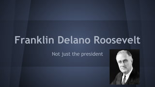 Franklin Delano Roosevelt
Not just the president

 