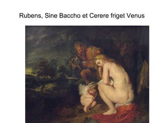 Rubens, Sine Baccho et Cerere friget Venus
 