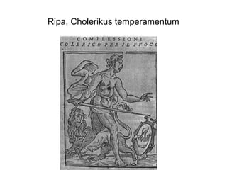 Ripa, Cholerikus temperamentum
 