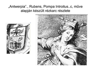 „Antwerpia”., Rubens, Pompa Introitus..c, műve
alapján készült rézkarc részlete
 