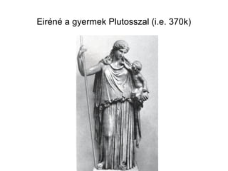 Eiréné a gyermek Plutosszal (i.e. 370k)
 