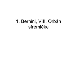 1. Bernini, VIII. Orbán
síremléke
 