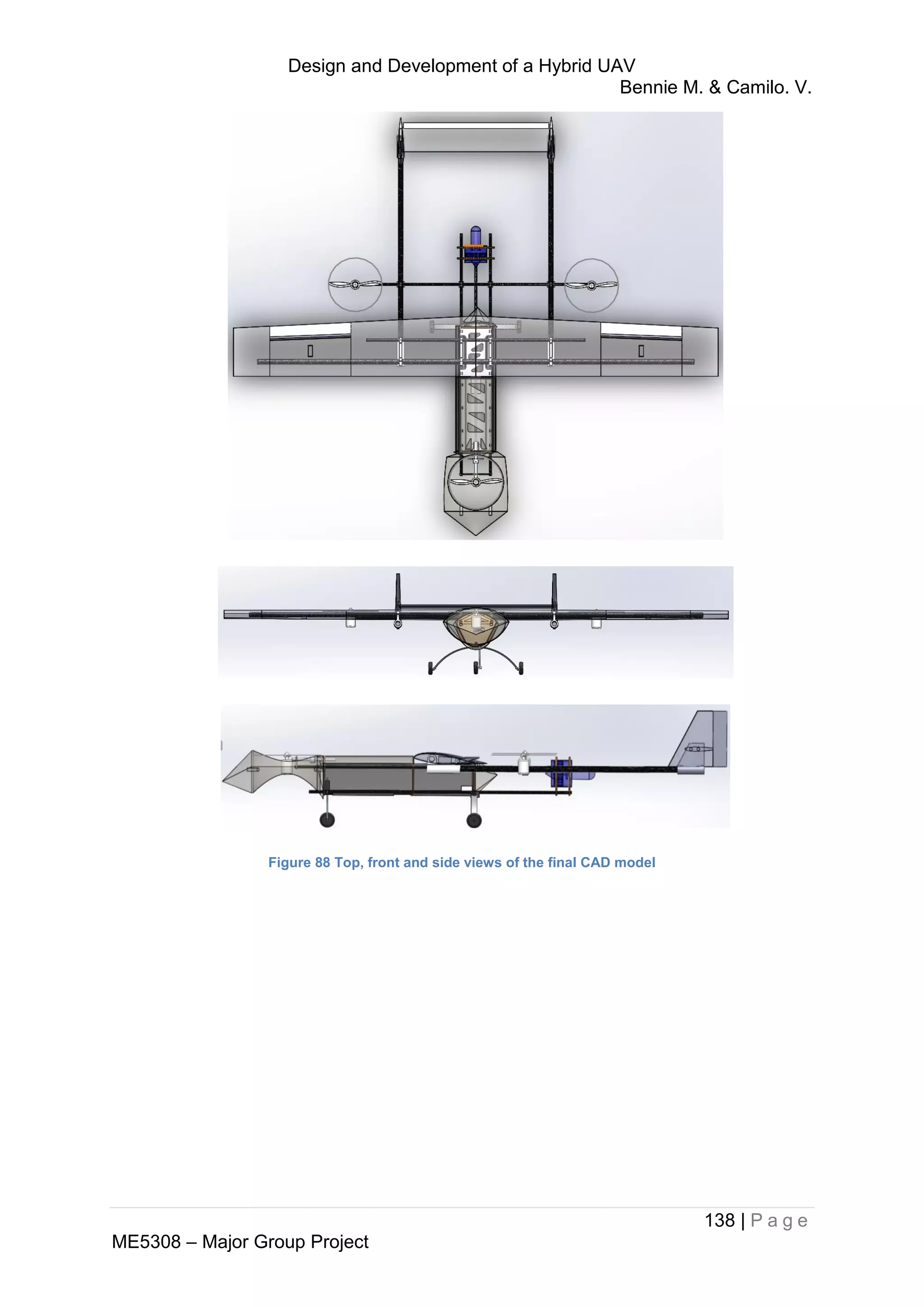 Design and Development of a Hybrid UAV
Bennie M. & Camilo. V.
138 | P a g e
ME5308 – Major Group Project
Figure 88 Top, front and side views of the final CAD model
 
