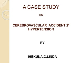 A CASE STUDY
ON
CEREBROVASCULAR ACCIDENT 2º
HYPERTENSION
BY
IHEKUNA.C.LINDA
 