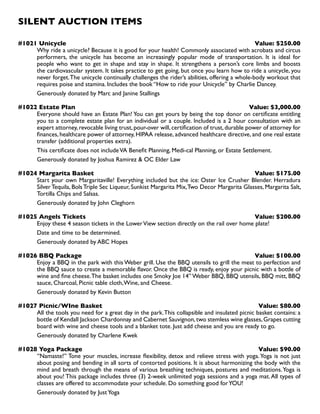 SILENT AUCTION ITEMS
#1021 Unicycle Value: $250.00
Why ride a unicycle? Because it is good for your health! Commonly associated with acrobats and circus
performers, the unicycle has become an increasingly popular mode of transportation. It is ideal for
people who want to get in shape and stay in shape. It strengthens a person’s core limbs and boosts
the cardiovascular system. It takes practice to get going, but once you learn how to ride a unicycle, you
never forget.The unicycle continually challenges the rider’s abilities, offering a whole-body workout that
requires poise and stamina. Includes the book “How to ride your Unicycle” by Charlie Dancey.
Generously donated by Marc and Janine Stallings
#1022 Estate Plan Value: $3,000.00
Everyone should have an Estate Plan! You can get yours by being the top donor on certificate entitling
you to a complete estate plan for an individual or a couple. Included is a 2 hour consultation with an
expert attorney, revocable living trust, pour-over will, certification of trust, durable power of attorney for
finances, healthcare power of attorney, HIPAA release, advanced healthcare directive, and one real estate
transfer (additional properties extra).
This certificate does not includeVA Benefit Planning, Medi-cal Planning, or Estate Settlement.
Generously donated by Joshua Ramirez  OC Elder Law
#1024 Margarita Basket Value: $175.00
Start your own Margaritaville! Everything included but the ice: Oster Ice Crusher Blender. Herradura
SilverTequila, BolsTriple Sec Liqueur, Sunkist Margarita Mix,Two Decor Margarita Glasses, Margarita Salt,
Tortilla Chips and Salsas.
Generously donated by John Cleghorn
#1025 Angels Tickets Value: $200.00
Enjoy these 4 season tickets in the LowerView section directly on the rail over home plate!
Date and time to be determined.
Generously donated by ABC Hopes
#1026 BBQ Package Value: $100.00
Enjoy a BBQ in the park with this Weber grill. Use the BBQ utensils to grill the meat to perfection and
the BBQ sauce to create a memorable flavor. Once the BBQ is ready, enjoy your picnic with a bottle of
wine and fine cheese.The basket includes one Smoky Joe 14’’Weber BBQ, BBQ utensils, BBQ mitt, BBQ
sauce, Charcoal, Picnic table cloth,Wine, and Cheese.
Generously donated by Kevin Button
#1027 Picnic/WIne Basket Value: $80.00
All the tools you need for a great day in the park.This collapsible and insulated picnic basket contains: a
bottle of Kendall Jackson Chardonnay and Cabernet Sauvignon,two stemless wine glasses,Grapes cutting
board with wine and cheese tools and a blanket tote. Just add cheese and you are ready to go.
Generously donated by Charlene Kwek
#1028 Yoga Package Value: $90.00
‘’Namaste!’’ Tone your muscles, increase flexibility, detox and relieve stress with yoga.Yoga is not just
about posing and bending in all sorts of contorted positions. It is about harmonizing the body with the
mind and breath through the means of various breathing techniques, postures and meditations.Yoga is
about you! This package includes three (3) 2-week unlimited yoga sessions and a yoga mat.All types of
classes are offered to accommodate your schedule. Do something good forYOU!
Generously donated by JustYoga
 