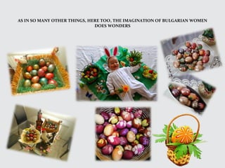 AS IN SO MANY OTHER THINGS, HERE TOO, THE IMAGINATION OF BULGARIAN WOMEN
DOES WONDERS
 