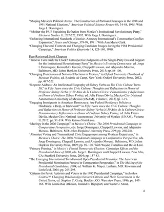 "Shaping Mexico's Political Arena: The Construction of Partisan Cleavages in the 1988 and
1991 National Elections," American Political Science Review 89, 34-48, 1995. With
Jorge I. Domínguez.
“Whither the PRI? Explaining Defection from Mexico’s Institutional Revolutionary Party,”
Electoral Studies 11, 207-222, 1992. With Jorge I. Domínguez.
“Enforcing International Standards of Justice: Amnesty International’s Constructive Conflict
Expansion,” Peace and Change, 379-99, 1991. With Ann Marie Clark.
“Changing Electoral Contexts and Changing Candidate Images during the 1984 Presidential
Campaign,” American Politics Quarterly 18, 123-140, 1990.
Peer-Reviewed Book Chapters
“Time to Turn Back the Clock? Retrospective Judgments of the Single-Party Era and Support
for the Institutional Revolutionary Party” in Mexico’s Evolving Democracy. ed. Jorge
I. Domínguez, Kenneth G. Greene, Chappell Lawson, and Alejandro Moreno,
Baltimore, MD: Johns Hopkins University Press, 2015; pp. 86-106.
“Changing Dimensions of National Elections in Mexico,” in Oxford University Handbook of
Mexican Politics, ed. Roderic Ai Camp, New York: Oxford University Press, 2012;
pp. 497-522.
“Keynote Address: An Intellectual Biography of Sidney Verba as The Civic Culture Turns
50,” in Fifty Years since the Civic Culture: Thoughts and Reflections in Honor of
Professor Sidney Verba (A 50 Años de la Cultura Cívica: Pensamientos y Reflexiones
en Honor al Profesor Sidney Verba), ed. Julia Flores Dávila, Mexico City: National
Autonomous University of Mexico (UNAM), Volume I, 2012; pp. 1-19.
“Engaging Immigrants in American Democracy: Are Federal Residency Policies a
Hindrance, a Help, or Irrelevant?” in Fifty Years since the Civic Culture: Thoughts
and Reflections in Honor of Professor Sidney Verba (A 50 Años de la Cultura Cívica:
Pensamientos y Reflexiones en Honor al Profesor Sidney Verba), ed. Julia Flores
Dávila, Mexico City: National Autonomous University of Mexico (UNAM), Volume
II, 2012; pp. 91-114. With Katsuo Nishikawa.
“Ideology in the 2006 Campaign” in Mexico’s Choice: The 2006 Presidential Campaign in
Comparative Perspective, eds. Jorge Dominguez, Chappell Lawson, and Alejandro
Moreno. Baltimore, MD: Johns Hopkins University Press, 209; pp. 268-284.
“Absentee Voting and Transnational Civic Engagement among Mexican Expatriates,” in
Mexico’s Choice: The 2006 Presidential Campaign in Comparative Perspective, eds.
Jorge Dominguez, Chappell Lawson, and Alejandro Moreno. Baltimore, MD: Johns
Hopkins University Press, 2009; pp. 89-108. With Wayne Cornelius and David Leal.
“Primary Priming,” in Mexico’s Pivotal Democratic Election: Campaign Effects and the
Presidential Race of 2000, eds. Jorge I. Dominguez and Chappell Lawson. Palo Alto,
CA: Stanford University Press, 2004; pp. 157-83.
“The Emerging International Trend toward Open Presidential Primaries: The American
Presidential Nomination Process in Comparative Perspective,” in The Making of the
Presidential Candidates, 2004, ed. William G. Mayer. Lanham, MD: Rowman and
Littlefield, 2004; pp. 265-293.
“Citizens for Perot: Activists and Voters in the 1992 Presidential Campaign,” in Broken
Contract? Changing Relationships between Citizens and Their Government in the
United States, ed. Stephen C. Craig. Boulder, CO: Westview Press, 1996; pp. 147-
166. With Lonna Rae Atkeson, Ronald B. Rapoport, and Walter J. Stone.
4
 