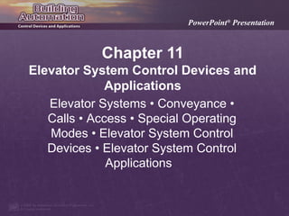 PowerPoint® Presentation

Chapter 11
Elevator System Control Devices and
Applications
Elevator Systems • Conveyance •
Calls • Access • Special Operating
Modes • Elevator System Control
Devices • Elevator System Control
Applications

 