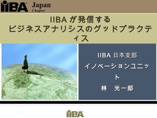 IIBAIIBA 日本支部日本支部
イノベーションユニッイノベーションユニッ
トト
林　光一郎林　光一郎
IIBA が発信する
ビジネスアナリシスのグッドプラクテ
ィス
 