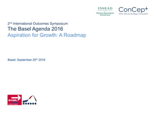 +ConCepThink Tank & Strategy Consultant
+ConCepThink Tank & Strategy Consultant
2nd International Outcomes Symposium
The Basel Agenda 2016
Aspiration for Growth: A Roadmap
Basel, September 20th 2016
 