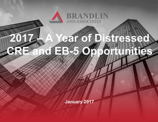 2017 – A Year of Distressed
CRE and EB-5 Opportunities
January 2017
 