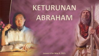 KETURUNAN
ABRAHAM
Lesson 6 for May 8, 2021
 