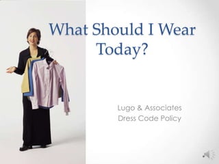 What Should I Wear
     Today?


        Lugo & Associates
        Dress Code Policy
 