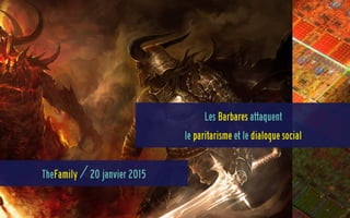 Les Barbares attaquent 
le paritarisme et le dialogue social
TheFamily / 20 janvier 2015
 