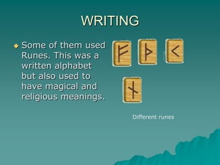 WRITING
   Some of them used
    Runes. This was a
    written alphabet
    but also used to
    have magical and
    religious meanings.

                          Different runes
 