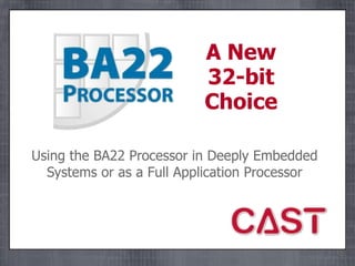 A New
                          32-bit
                          Choice

Using the BA22 Processor in Deeply Embedded
  Systems or as a Full Application Processor
 