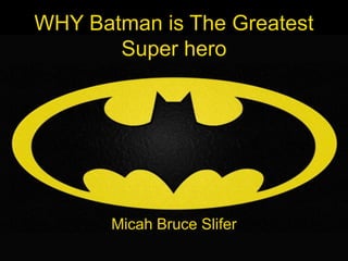 WHY Batman is The Greatest
       Super hero




       Micah Bruce Slifer
 