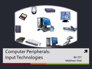 Computer Peripherals:Input Technologies BA 257 Matthew Vital 