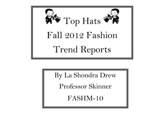 Top Hats
Fall 2012 Fashion
Trend Reports
By La Shondra Drew
Professor Skinner
FASHM-10
 