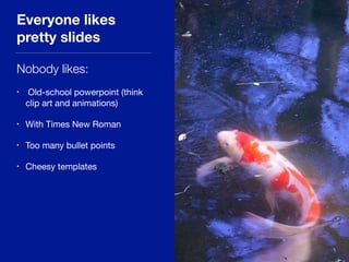 Everyone likes
pretty slides
Nobody likes:
• Old-school powerpoint (think
clip art and animations)

• With Times New Roman

• Too many bullet points

• Cheesy templates
 
