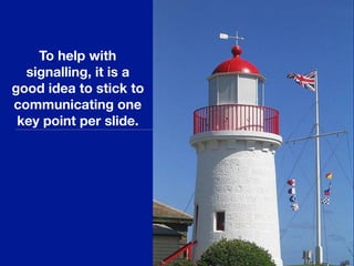 To help with
signalling, it is a
good idea to stick to
communicating one
key point per slide.
 