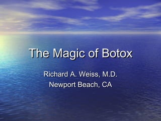 The Magic of BotoxThe Magic of Botox
Richard A. Weiss, M.D.Richard A. Weiss, M.D.
Newport Beach, CANewport Beach, CA
 
