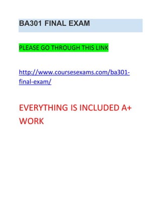 BA301 FINAL EXAM
PLEASE GO THROUGH THIS LINK
http://www.coursesexams.com/ba301-
final-exam/
EVERYTHING IS INCLUDED A+
WORK
 
