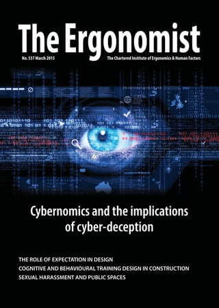 No. 537 March 2015
TheErgonomistThe Chartered Institute of Ergonomics & Human Factors
THE ROLE OF EXPECTATION IN DESIGN
COGNITIVE AND BEHAVIOURAL TRAINING DESIGN IN CONSTRUCTION
SEXUAL HARASSMENT AND PUBLIC SPACES
Cybernomics and the implications
of cyber-deception
 