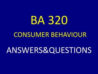 BA 320
CONSUMER BEHAVIOUR
ANSWERS&QUESTIONS
 