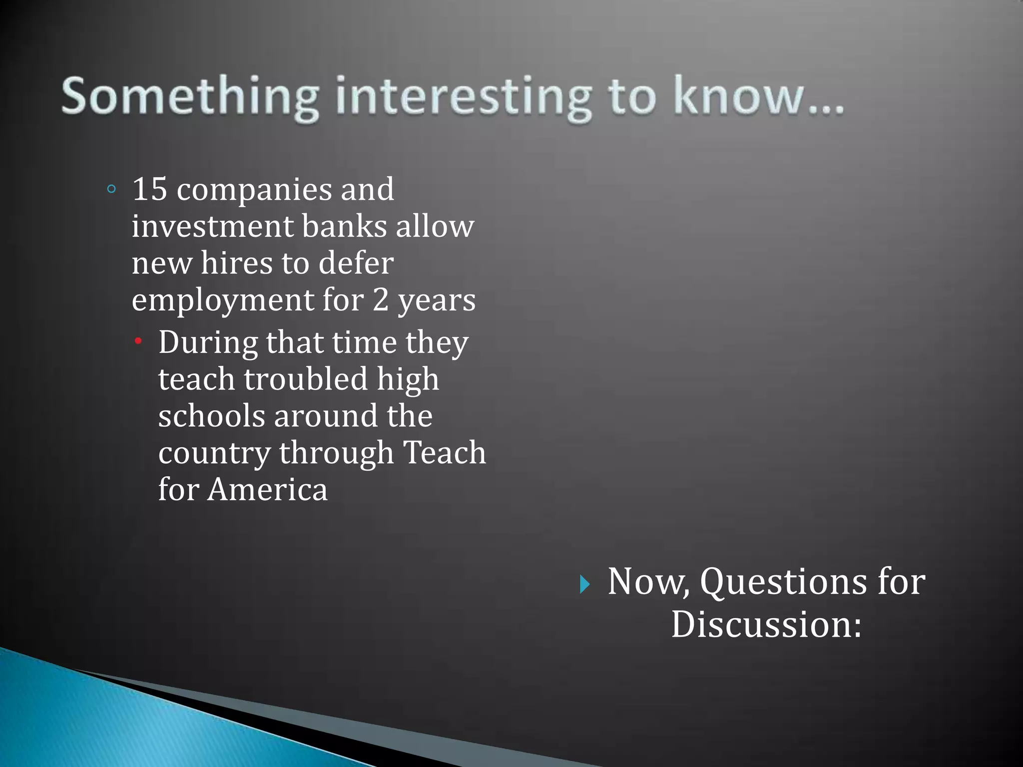 15 companies and investment banks allow new hires to defer employment for 2 yearsDuring that time they teach troubled high schools around the country through Teach for AmericaNow, Questions for Discussion:Something interesting to know…
