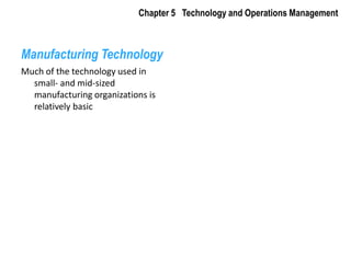 Chapter 5   Technology and Operations Management Manufacturing Technology Much of the technology used in small- and mid-sized manufacturing organizations is relatively basic 