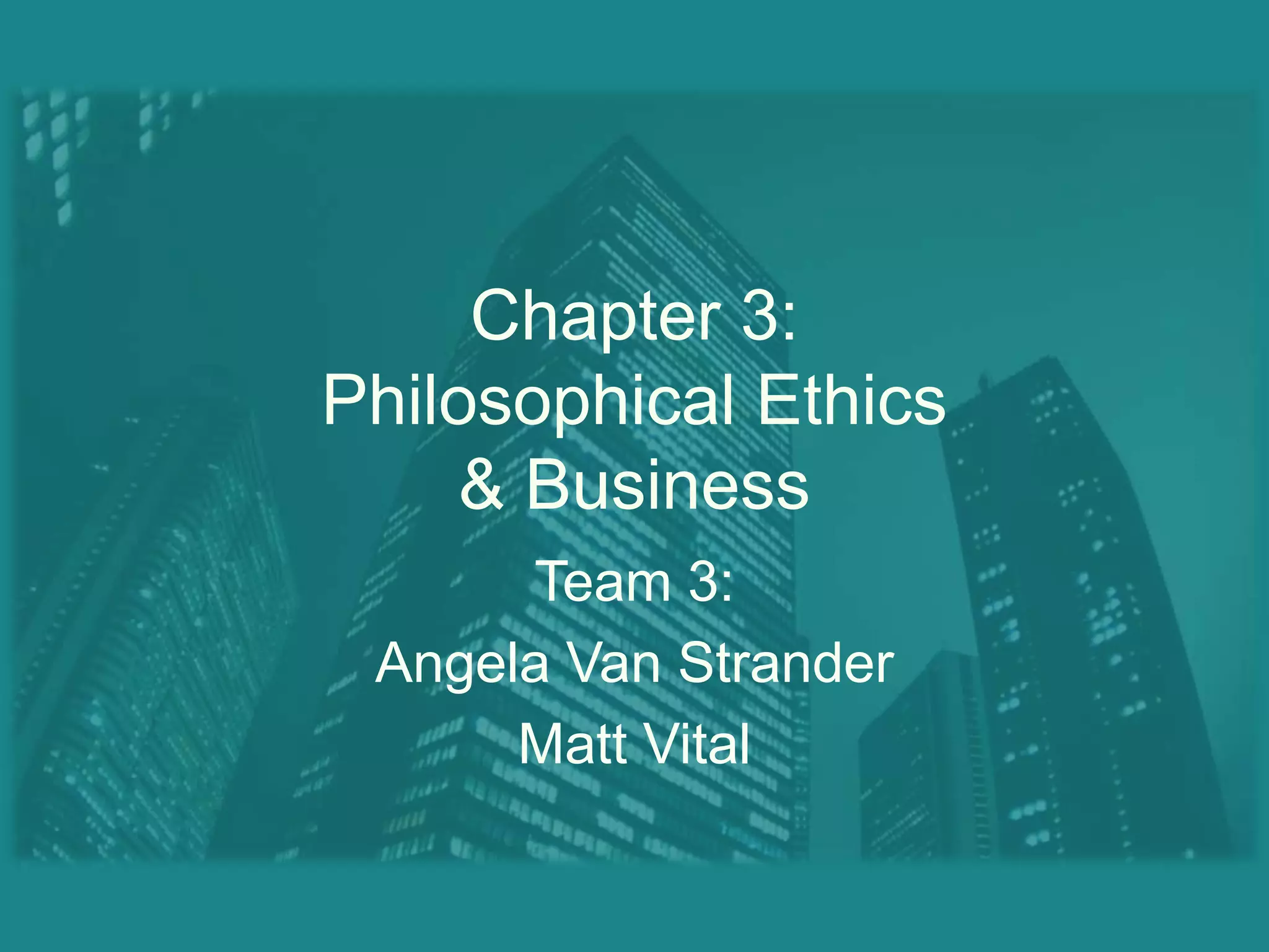 Chapter 3:Philosophical Ethics& BusinessTeam 3:Angela Van StranderMatt Vital