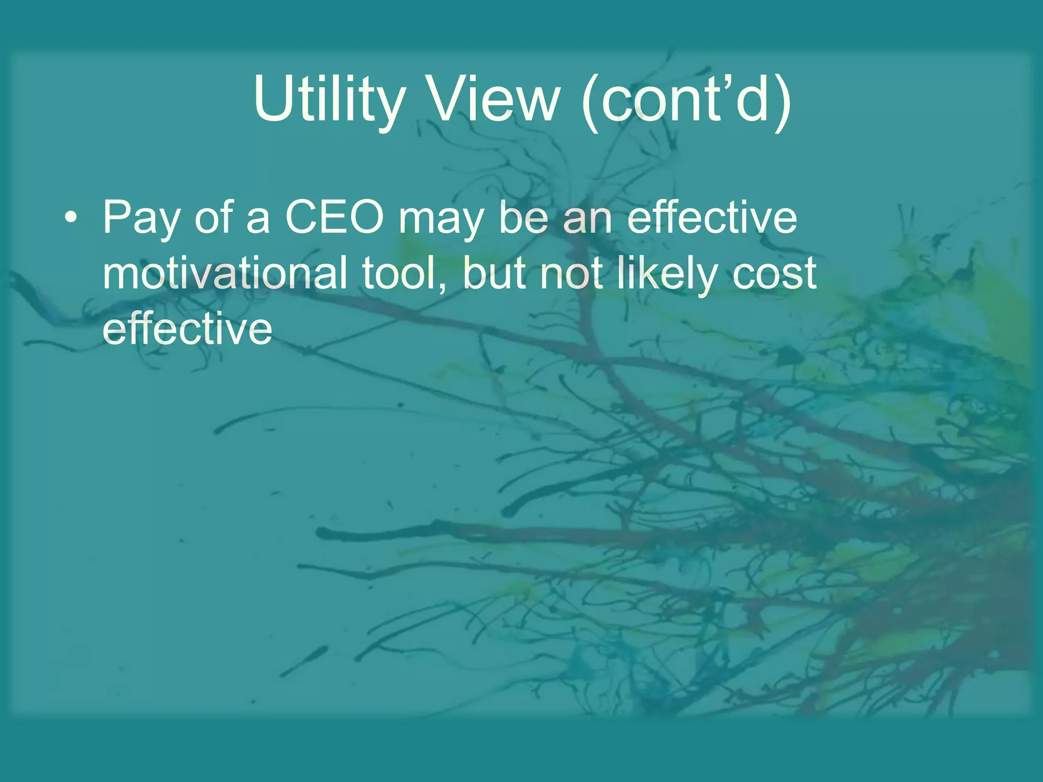 Utility View (cont’d)Pay of a CEO may be an effective motivational tool, but not likely cost effective