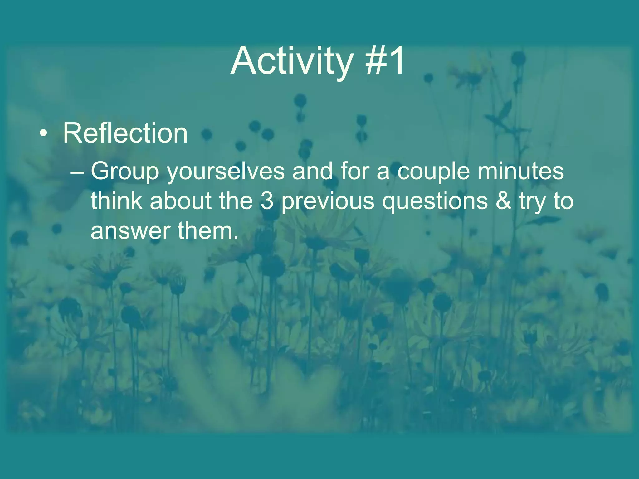Activity #1ReflectionGroup yourselves and for a couple minutes think about the 3 previous questions & try to answer them.