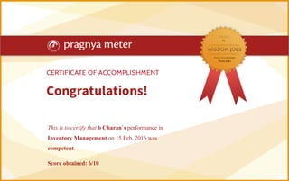 This is to certify that b Charan`s performance in
Inventory Management on 15 Feb, 2016 was
competent.
Score obtained: 6/10
 